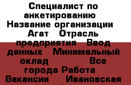 Специалист по анкетированию › Название организации ­ Агат › Отрасль предприятия ­ Ввод данных › Минимальный оклад ­ 20 000 - Все города Работа » Вакансии   . Ивановская обл.